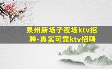 泉州新场子夜场ktv招聘-真实可靠ktv招聘